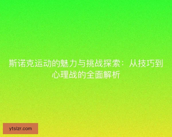斯诺克运动的魅力与挑战探索：从技巧到心理战的全面解析