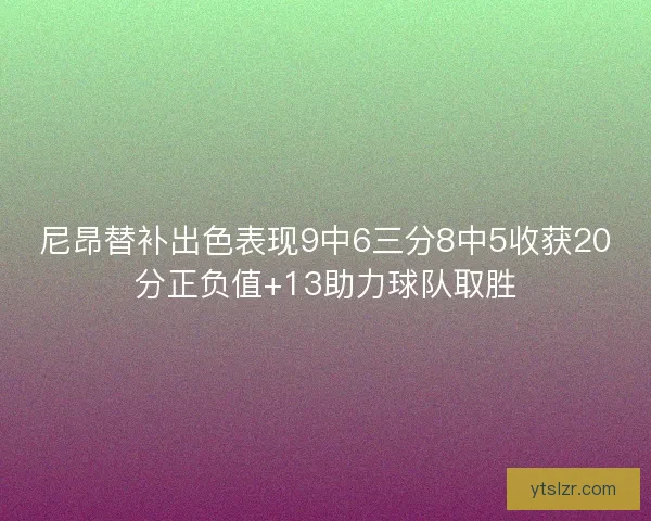 尼昂替补出色表现9中6三分8中5收获20分正负值+13助力球队取胜