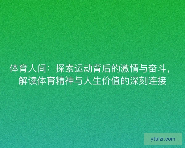 体育人间:探索运动背后的激情与奋斗,解读体育精神与人生价值的深刻连接 体育人间:探索运动背后的激情与奋斗,解读体育精神与人生价值的深刻连接